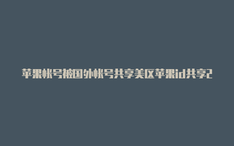 苹果帐号被国外帐号共享美区苹果id共享2023