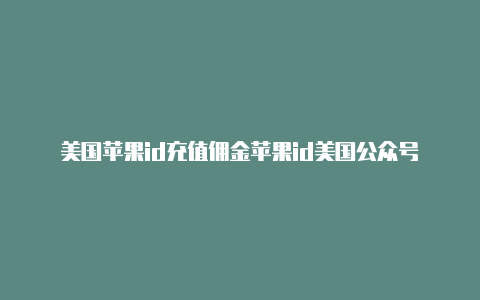 美国苹果id充值佣金苹果id美国公众号