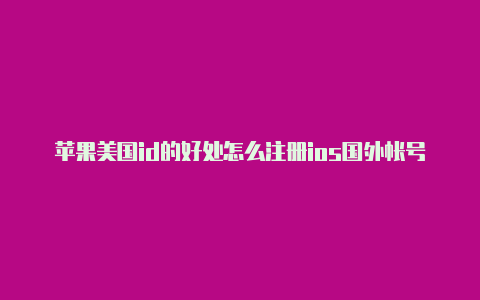 苹果美国id的好处怎么注册ios国外帐号