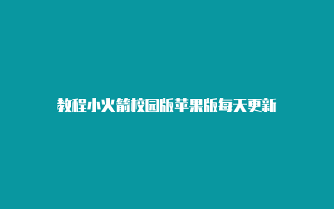 教程小火箭校园版苹果版每天更新