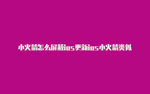 小火箭怎么屏蔽ios更新ios小火箭类似的软件