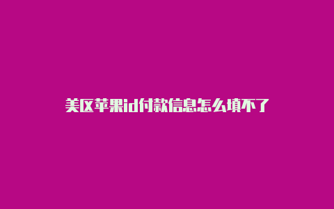 美区苹果id付款信息怎么填不了