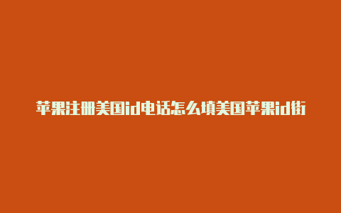 苹果注册美国id电话怎么填美国苹果id街道