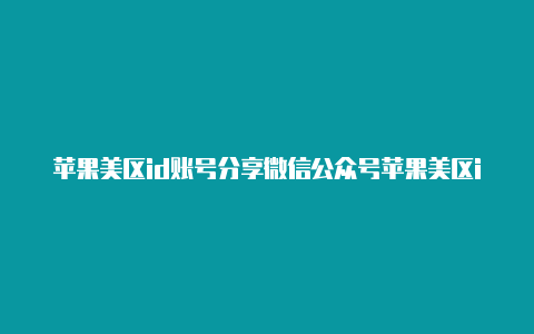 苹果美区id账号分享微信公众号苹果美区id免税州地址