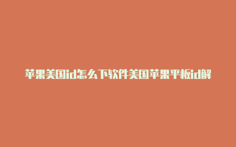 苹果美国id怎么下软件美国苹果平板id解锁下载