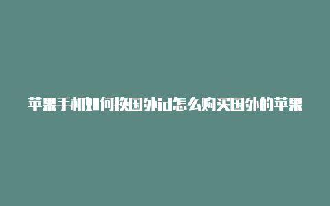 苹果手机如何换国外id怎么购买国外的苹果id