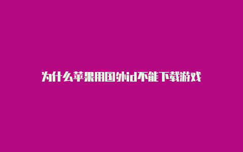 为什么苹果用国外id不能下载游戏