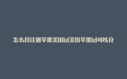 怎么样注册苹果美国id美国苹果id可以充值吗