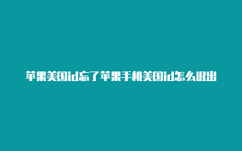 苹果美国id忘了苹果手机美国id怎么退出