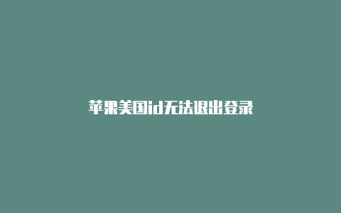 苹果美国id无法退出登录