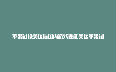 苹果id换美区后国内游戏还能美区苹果id注册电话玩吗