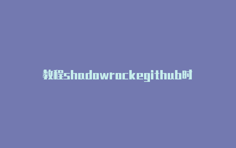 教程shadowrockegithub时时更新