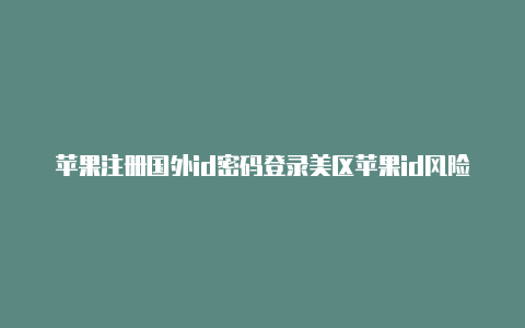 苹果注册国外id密码登录美区苹果id风险