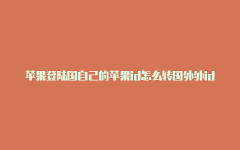 苹果登陆国自己的苹果id怎么转国外外id会被锁吗