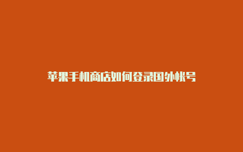 苹果手机商店如何登录国外帐号