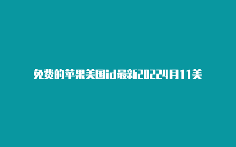 免费的苹果美国id最新20224月11美国苹果id怎么登陆