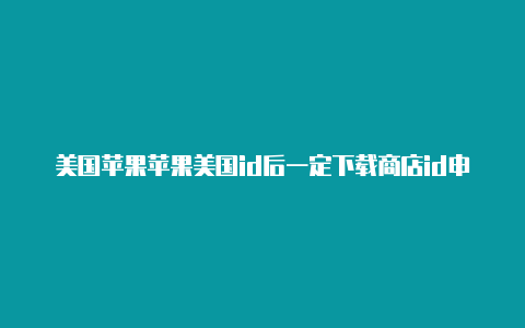 美国苹果苹果美国id后一定下载商店id申请