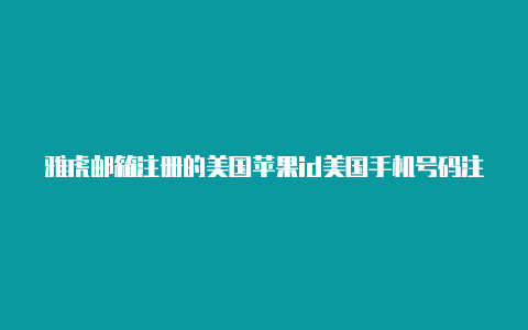 雅虎邮箱注册的美国苹果id美国手机号码注册苹果id