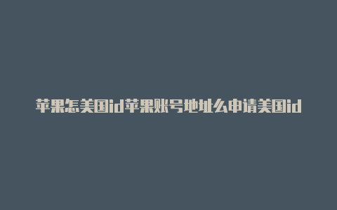 苹果怎美国id苹果账号地址么申请美国id