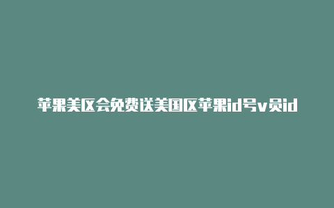 苹果美区会免费送美国区苹果id号v员id