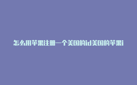 怎么用苹果注册一个美国的id美国的苹果id国内可以用吗