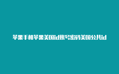 苹果手机苹果美国id账号密码美国公共id