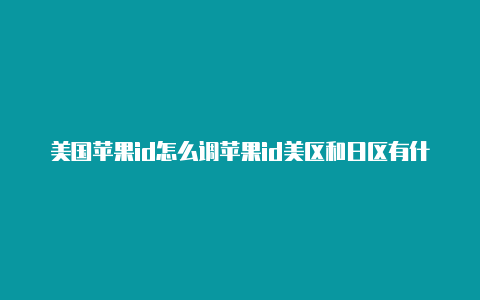 美国苹果id怎么调苹果id美区和日区有什么区别免税州