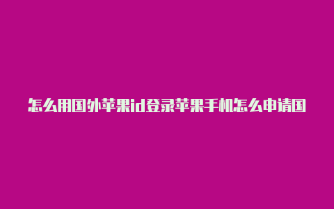 怎么用国外苹果id登录苹果手机怎么申请国外id