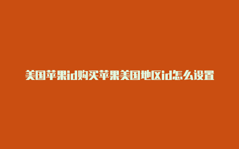 美国苹果id购买苹果美国地区id怎么设置中文版游戏