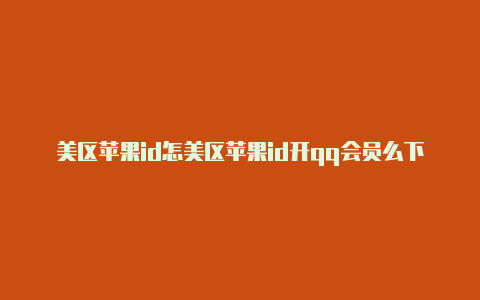 美区苹果id怎美区苹果id开qq会员么下载不了软件