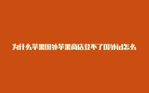 为什么苹果国外苹果商店登不了国外id怎么办id登录不了