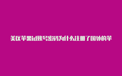 美区苹果id账号密码为什么注册了国外的苹果id用不了