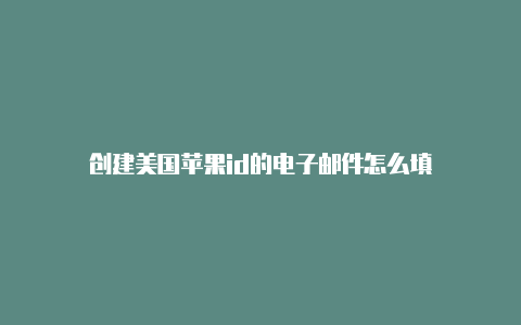 创建美国苹果id的电子邮件怎么填