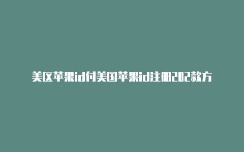 美区苹果id付美国苹果id注册202款方式打不开