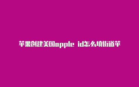 苹果创建美国apple id怎么填街道苹果怎么获得美国id