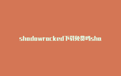 shadowrocked下载免费吗shadowrocker小火箭配置文件