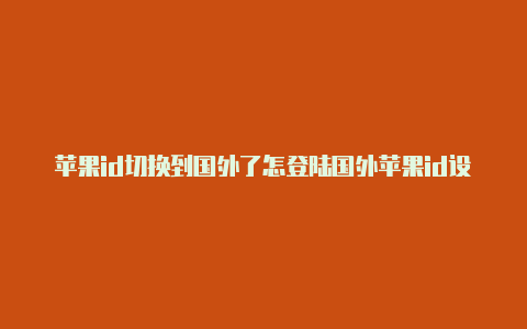 苹果id切换到国外了怎登陆国外苹果id设备会锁嘛么切换回来