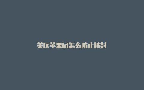 美区苹果id怎么防止被封