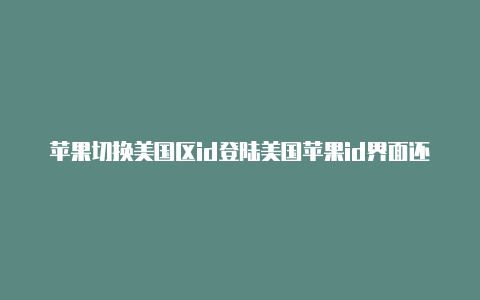 苹果切换美国区id登陆美国苹果id界面还是中文