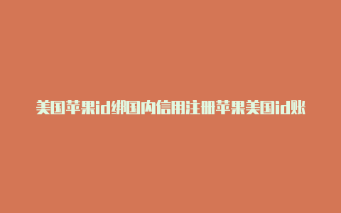 美国苹果id绑国内信用注册苹果美国id账号地址怎么填卡