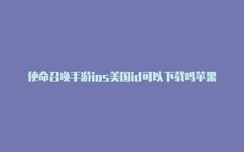 使命召唤手游ios美国id可以下载吗苹果美国苹果id能下载的游戏