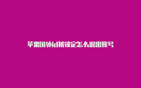 苹果国外id被锁定怎么退出账号