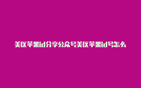 美区苹果id分享公众号美区苹果id号怎么注册