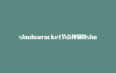 shadowrocket节点视频教shadowrocket设置规则