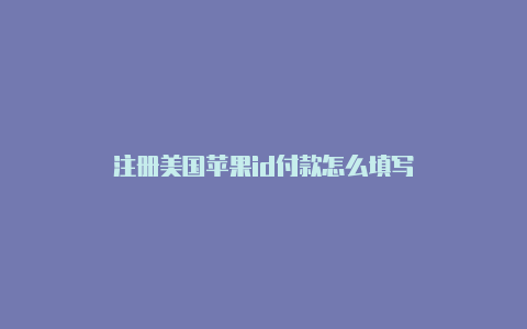 注册美国苹果id付款怎么填写