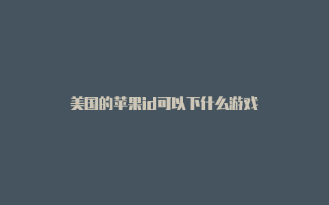 美国的苹果id可以下什么游戏