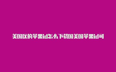 美国区的苹果id怎么下载国美国苹果id可以下载内软件