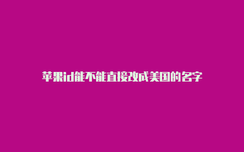 苹果id能不能直接改成美国的名字