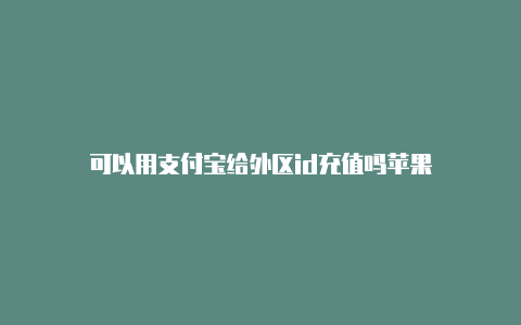 可以用支付宝给外区id充值吗苹果