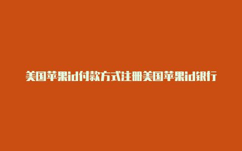 美国苹果id付款方式注册美国苹果id银行卡可以绑定中国银行卡吗